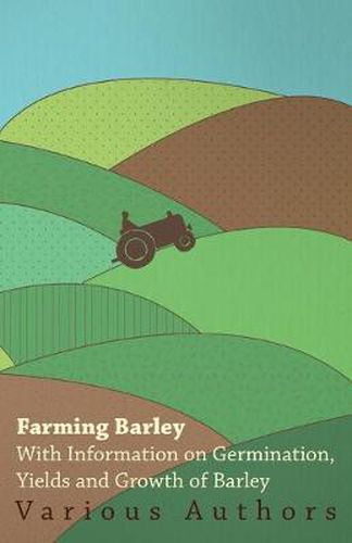 Cover image for Farming Barley - With Information on Germination, Yields and Growth of Barley