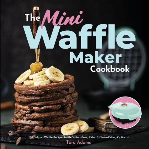 Cover image for The Mini Waffle Maker Cookbook: 101 Belgian Waffle Recipes (with Gluten-Free, Paleo, and Clean-Eating Options)