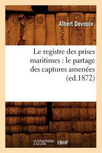 Le Registre Des Prises Maritimes: Le Partage Des Captures Amenees (Ed.1872)