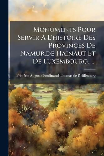 Cover image for Monuments Pour Servir A L'histoire Des Provinces De Namur, de Hainaut Et De Luxembourg......