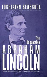 Cover image for The Unquotable Abraham Lincoln: The President's Quotes They Don't Want You to Know!