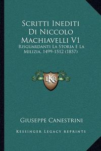 Cover image for Scritti Inediti Di Niccolo Machiavelli V1: Risguardanti La Storia E La Milizia, 1499-1512 (1857)