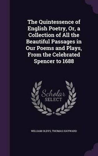 The Quintessence of English Poetry, Or, a Collection of All the Beautiful Passages in Our Poems and Plays, from the Celebrated Spencer to 1688