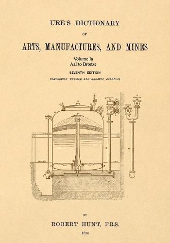 Cover image for Ure's Dictionary of Arts, Manufactures, and Mines; Volume Ia: Aal to Bronze