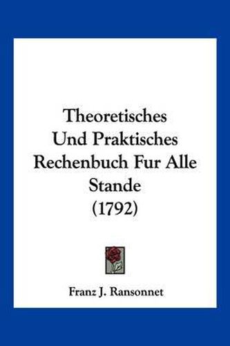 Cover image for Theoretisches Und Praktisches Rechenbuch Fur Alle Stande (1792)