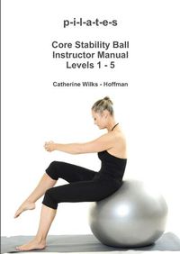 Cover image for P-I-L-A-T-E-S Core Stability Ball Instructor Manual Levels 1 - 5