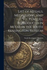 Cover image for List of Medals, Medallions, and Plaques, Reproduced in Metal in the South Kensington Museum