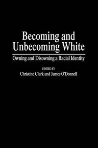 Cover image for Becoming and Unbecoming White: Owning and Disowning a Racial Identity