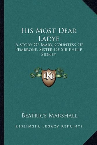 His Most Dear Ladye: A Story of Mary, Countess of Pembroke, Sister of Sir Philip Sidney