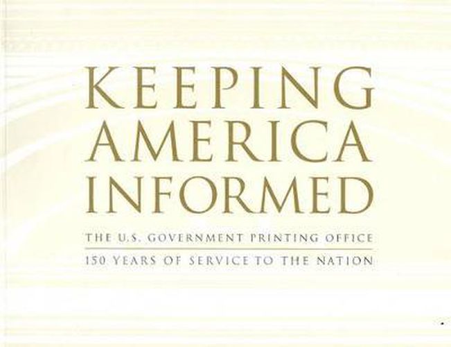 Keeping America Informed: The United States Government Printing Office 150 Years of Service to the Nation