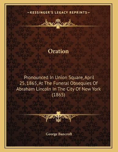 Cover image for Oration: Pronounced in Union Square, April 25, 1865, at the Funeral Obsequies of Abraham Lincoln in the City of New York (1865)