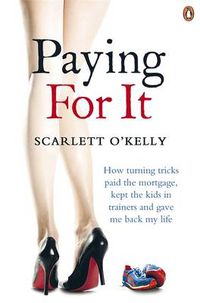 Cover image for Paying for It: How Turning Tricks Paid the Mortgage, Kept the Kids in Trainers and Gave Me Back My Life
