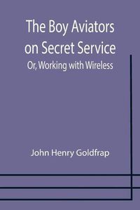 Cover image for The Boy Aviators on Secret Service; Or, Working with Wireless