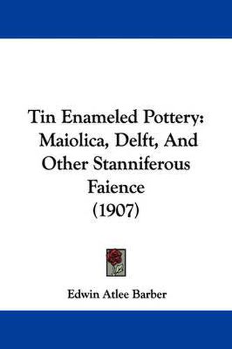 Cover image for Tin Enameled Pottery: Maiolica, Delft, and Other Stanniferous Faience (1907)
