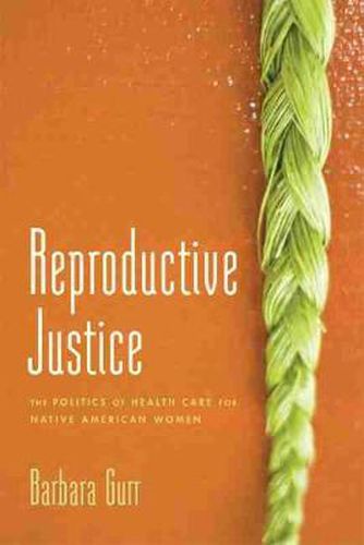 Cover image for Reproductive Justice: The Politics of Health Care for Native American Women