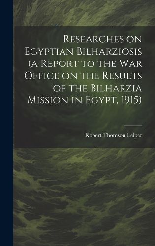 Cover image for Researches on Egyptian Bilharziosis (a Report to the War Office on the Results of the Bilharzia Mission in Egypt, 1915)