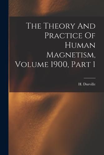 Cover image for The Theory And Practice Of Human Magnetism, Volume 1900, Part 1