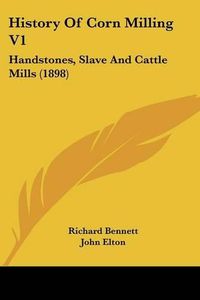 Cover image for History of Corn Milling V1: Handstones, Slave and Cattle Mills (1898)