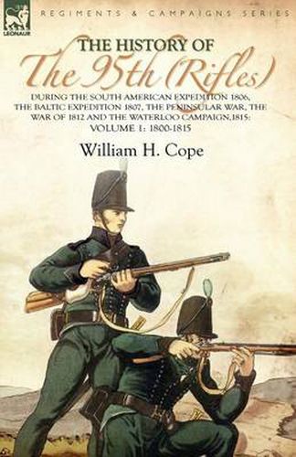 Cover image for The History of the 95th (Rifles)-During the South American Expedition 1806, The Baltic Expedition 1807, The Peninsular War, The War of 1812 and the Waterloo Campaign,1815: Volume 1-1800-1815