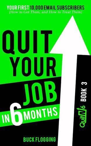 Cover image for Quit Your Job in 6 Months: Book 3: Your First 10,000 Email Subscribers (How to Get Them, and How to Treat Them)