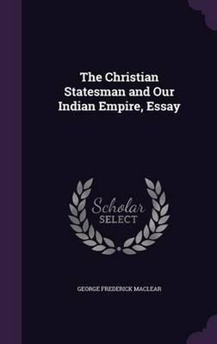 Cover image for The Christian Statesman and Our Indian Empire, Essay