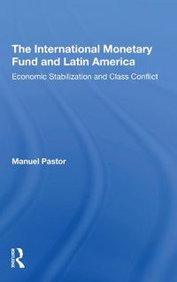 Cover image for The International Monetary Fund and Latin America: Economic Stabilization and Class Conflict