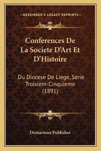 Cover image for Conferences de La Societe D'Art Et D'Histoire: Du Diocese de Liege, Serie Troisiem-Cinquieme (1891)