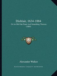 Cover image for Disblair, 1634-1884: Or an Old Oak Panel and Something Thereon (1884)