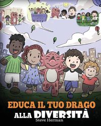 Cover image for Educa il tuo drago alla diversita: (Teach Your Dragon About Diversity) Addestra il tuo drago a rispettare la diversita. Una simpatica storia per bambini, per insegnare loro la diversita e le differenze.