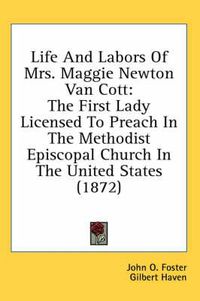 Cover image for Life and Labors of Mrs. Maggie Newton Van Cott: The First Lady Licensed to Preach in the Methodist Episcopal Church in the United States (1872)