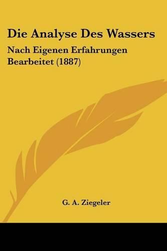 Cover image for Die Analyse Des Wassers: Nach Eigenen Erfahrungen Bearbeitet (1887)