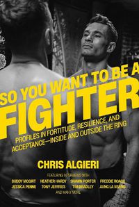 Cover image for So You Want to Be a Fighter: Profiles in Fortitude, Resilience and Acceptance--Inside and Outside the Ring