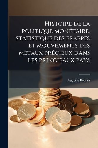 Cover image for Histoire de La Politique Monetaire; Statistique Des Frappes Et Mouvements Des Metaux Precieux Dans Les Principaux Pays