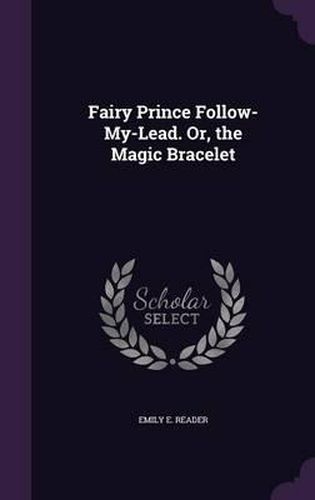 Cover image for Fairy Prince Follow-My-Lead. Or, the Magic Bracelet