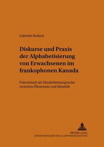 Cover image for Diskurse Und Praxis Der Alphabetisierung Von Erwachsenen Im Frankophonen Kanada: Franzoesisch ALS Minderheitensprache Zwischen Oekonomie Und Identitaet