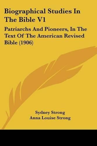 Biographical Studies in the Bible V1: Patriarchs and Pioneers, in the Text of the American Revised Bible (1906)