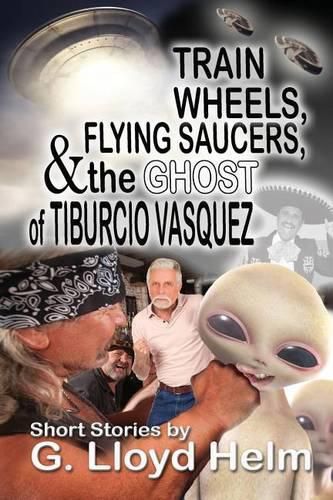 Cover image for Train Wheels, Flying Saucers and the Ghost of Tiburcio Vasquez