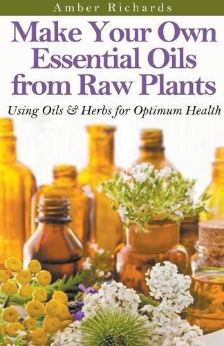 Cover image for Make Your Own Essential Oils from Raw Plants Using Oils & Herbs for Optimum Health