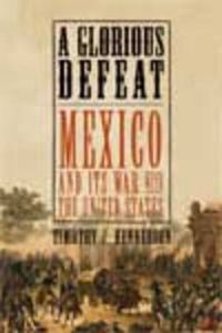 Cover image for A Glorious Defeat: Mexico and Its War with the United States
