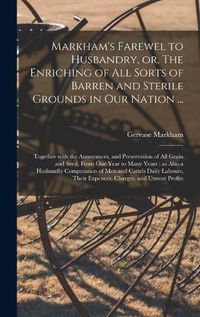 Cover image for Markham's Farewel to Husbandry, or, The Enriching of All Sorts of Barren and Sterile Grounds in Our Nation ...