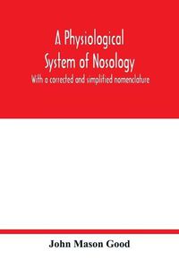 Cover image for A physiological system of nosology; with a corrected and simplified nomenclature