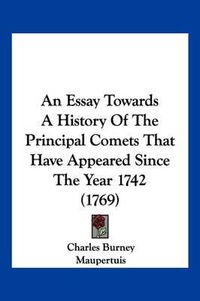 Cover image for An Essay Towards a History of the Principal Comets That Have Appeared Since the Year 1742 (1769)