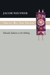 Cover image for There We SAT Down: Talmudic Judaism in the Making