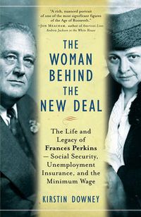 Cover image for The Woman Behind the New Deal: The Life and Legacy of Frances Perkins, Social Security, Unemployment Insurance,