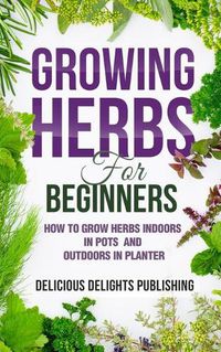 Cover image for Growing Herbs For Beginners: How to Grow Herbs Indoors in Pots And Outdoors in Planter