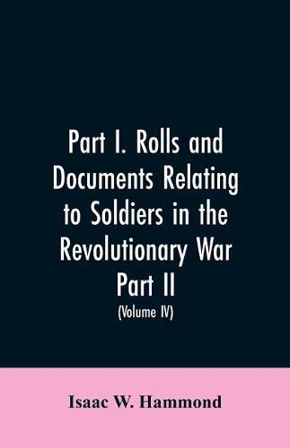 Cover image for Part I. Rolls and documents relating to soldiers in the revolutionary war. Part II. Miscellaneous provincial papers from 1629 to 1725. Volume IV