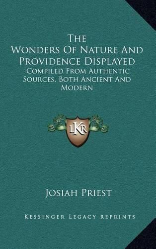 The Wonders of Nature and Providence Displayed: Compiled from Authentic Sources, Both Ancient and Modern