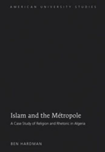 Cover image for Islam and the Metropole: A Case Study of Religion and Rhetoric in Algeria