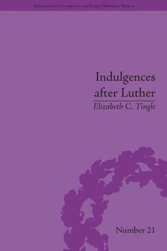 Cover image for Indulgences after Luther: Pardons in Counter-Reformation France, 1520-1720: Pardons in Counter-Reformation France, 1520-1720