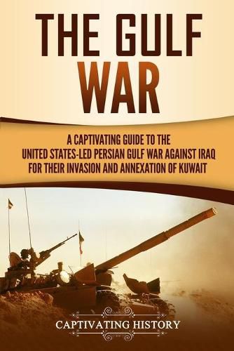 Cover image for The Gulf War: A Captivating Guide to the United States-Led Persian Gulf War against Iraq for Their Invasion and Annexation of Kuwait